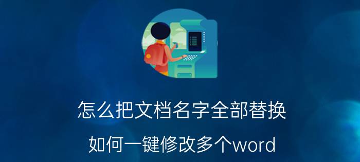 怎么把文档名字全部替换 如何一键修改多个word？